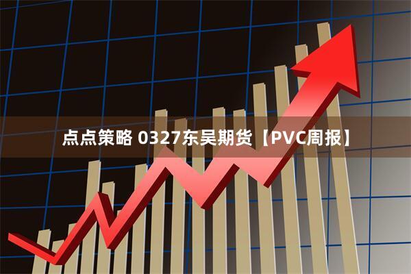 点点策略 0327东吴期货【PVC周报】