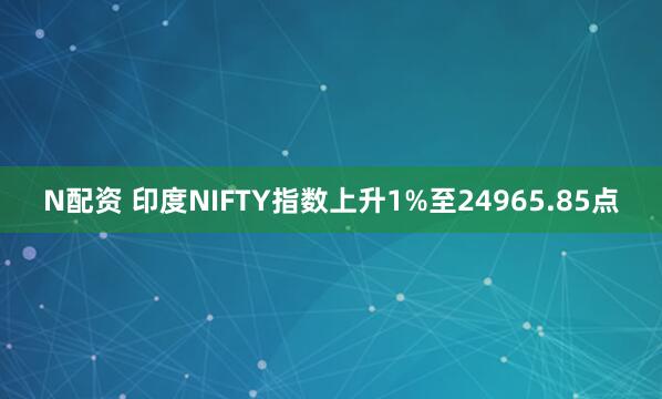 N配资 印度NIFTY指数上升1%至24965.85点