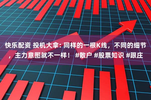 快乐配资 投机大拿: 同样的一根K线，不同的细节，主力意图就不一样！ #散户 #股票知识 #跟庄