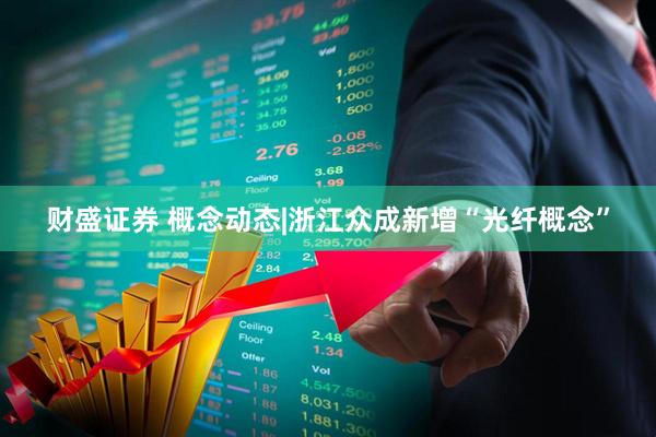财盛证券 概念动态|浙江众成新增“光纤概念”