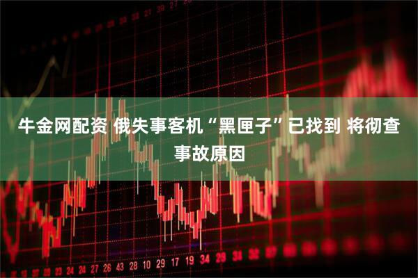 牛金网配资 俄失事客机“黑匣子”已找到 将彻查事故原因