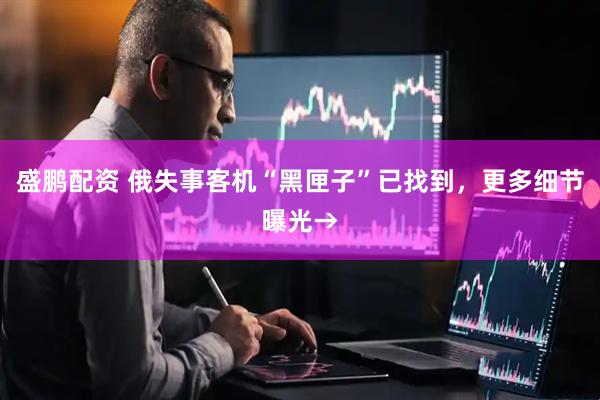 盛鹏配资 俄失事客机“黑匣子”已找到，更多细节曝光→