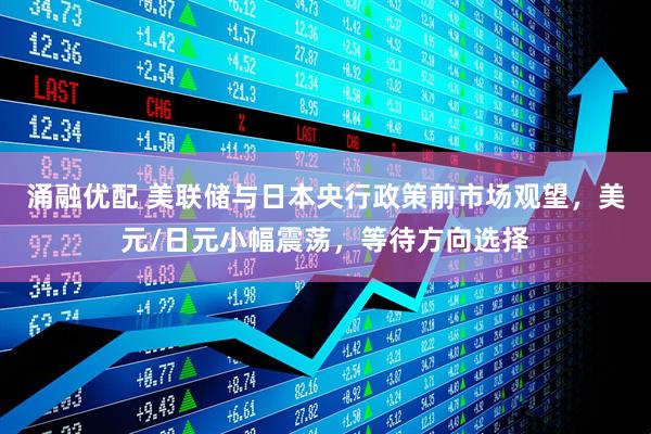 涌融优配 美联储与日本央行政策前市场观望，美元/日元小幅震荡，等待方向选择
