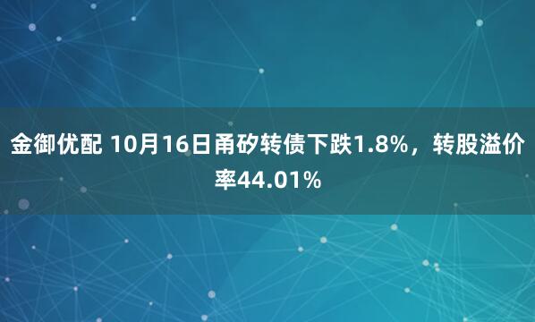 金御优配 10月16日甬矽转债下跌1.8%,转股溢价率44.01%
