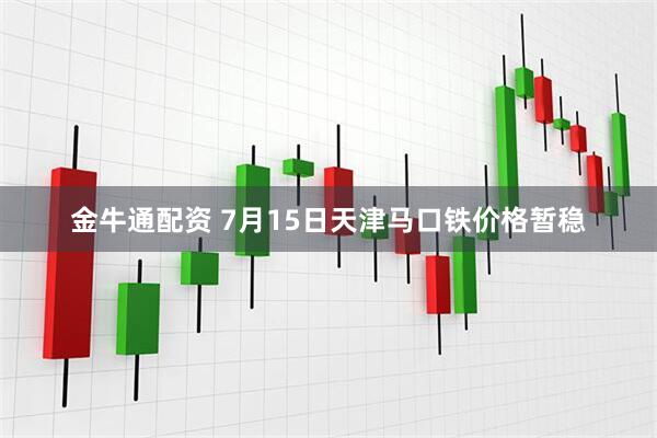金牛通配资 7月15日天津马口铁价格暂稳